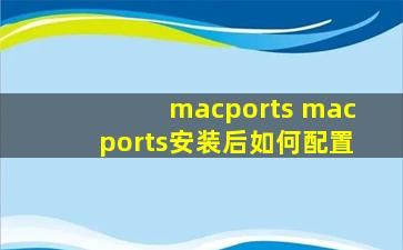 macports macports安装后如何配置